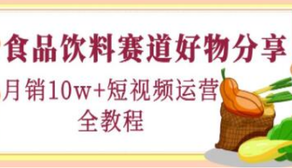 《食品饮料赛道好物分享》月销10W+短视频运营全教程！-淘淘网