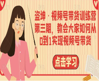 盗坤·视频号带货训练营第三期，教会大家如何从0到1实现视频号带货-淘淘网