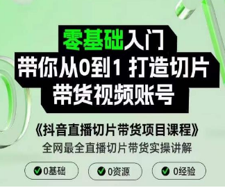 抖音直播切片带货项目课程，零基础入门带你从0到1打造切片带货视频账号-淘淘网