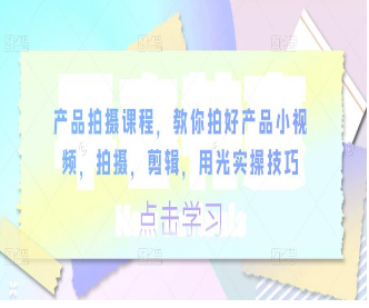 产品拍摄课程，教你拍好产品小视频，拍摄，剪辑，用光实操技巧-淘淘网