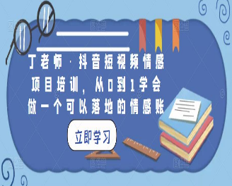 丁老师·抖音短视频情感项目培训，从0到1学会做一个可以落地的情感账号-淘淘网