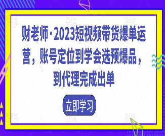 财老师·2023短视频带货爆单运营，账号定位到学会选预爆品，到代理完成出单-淘淘网