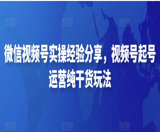 微信视频号实操训练营,视频号起号运营纯干货玩法-淘淘网