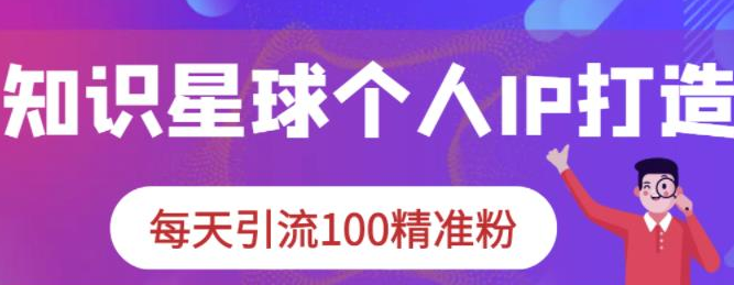 知识星球个人IP打造系列课程，每天引流100精准粉【视频教程】-淘淘网