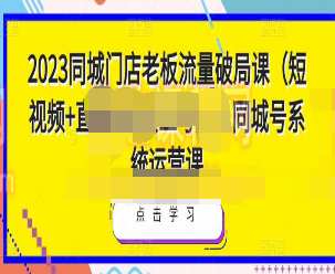 2023同城门店老板流量破局课（短视频+直播间+员工号），同城号系统运营课-淘淘网