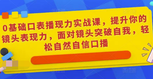 0基础口播‬表现力实战课，提升你的镜头表现力，面对镜头突破自我，轻松自然自信口播-淘淘网