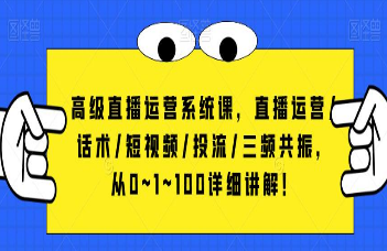 高级直播运营系统课，直播运营/话术/短视频/投流/三频共振，从0~1~100详细讲解！-淘淘网