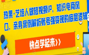 热果·艺培人做短视频IP，知识电商风口，亲身案例解析账号强变现的底层逻辑-淘淘网