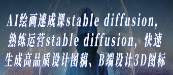 AI绘画速成课stable diffusion，​熟练运营stable diffusion，快速生成高品质设计图稿、B端设计3D图标-淘淘网