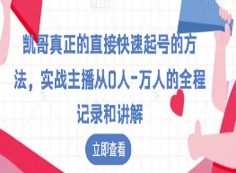 凯哥真正的直接快速起号的方法，实战主播从0人-万人的全程记录和讲解-淘淘网