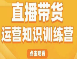 直播带货运营知识训练营，听得懂、用得上、有效果，教你学会直播带货、主播运营，实现0-1的飞跃-淘淘网