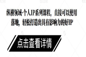 纵横领域·个人IP系列课程，直接可以使用落地，轻松打造出具有影响力的好IP-淘淘网