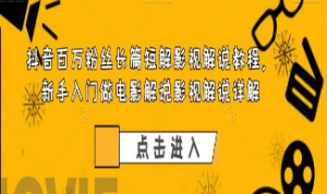 抖音百万粉丝长篇短解影视解说教程，新手入门做电影解说影视解说详解-淘淘网