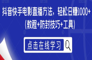 抖音快手电影直播方法，轻松日赚1000+（教程+防封技巧+工具）-淘淘网