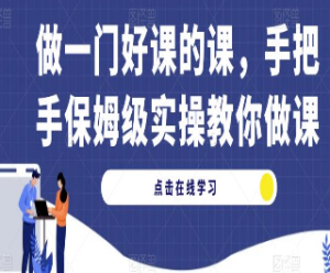 做一门好课的课，手把手保姆级实操教你做课-淘淘网