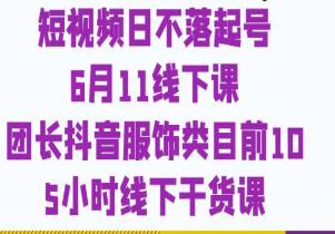 短视频日不落起号【6月11线下课】团长抖音服饰类目前10 5小时线下干货课-淘淘网