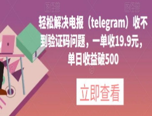 轻松解决电报（telegram）收不到验证码问题，一单收19.9元，单日收益破500【揭秘】-淘淘网