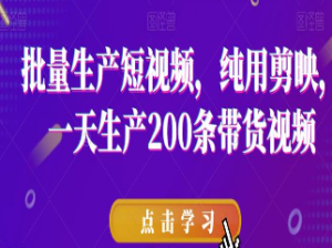 批量生产短视频，纯用剪映，一天生产200条带货视频-淘淘网