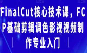 FinalCut核心技术课，FCP基础剪辑调色影视视频制作专业入门-淘淘网