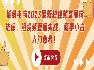 推易电商2023最新短视频直播玩法课，短视频直播实战，新手小白入门必看-淘淘网