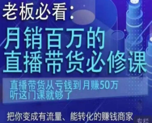 老板必看：月销百万的直播带货必修课，直播带货从亏钱到月赚50万，听这门课就够了-淘淘网