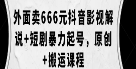 外面卖666元抖音影视解说+短剧暴力起号，原创+搬运课程-淘淘网