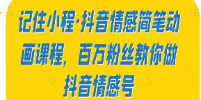 记住小程·抖音情感简笔动画课程，百万粉丝教你做抖音情感号-淘淘网