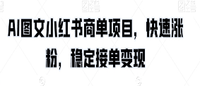 AI图文小红书商单项目，快速涨粉，稳定接单变现【揭秘】-淘淘网