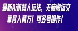 最新Ai机器人玩法，无脑搬运文章月入两万！可多号操作！【揭秘】-淘淘网