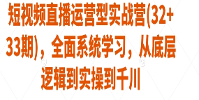 短视频直播运营型实战营(32+33期)，全面系统学习，从底层逻辑到实操到千川-淘淘网