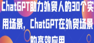 ChatGPT助力外贸人的30个实用场景，ChatGPT在外贸场景的高效应用-淘淘网